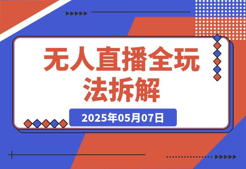 【2025.5.7】无人直播全玩法拆解：半无人/AI实景/绿幕搭建，OBS技术+自然流起号攻略 -小鲸副业资源库