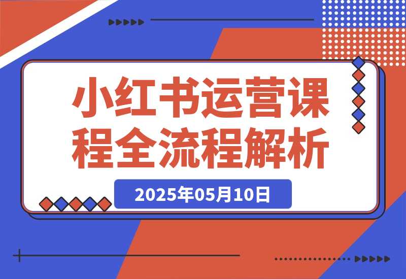 【2025.5.10】2025小红书0-1运营课程，选品、素材、笔记制作与发布技巧-小鲸副业资源库