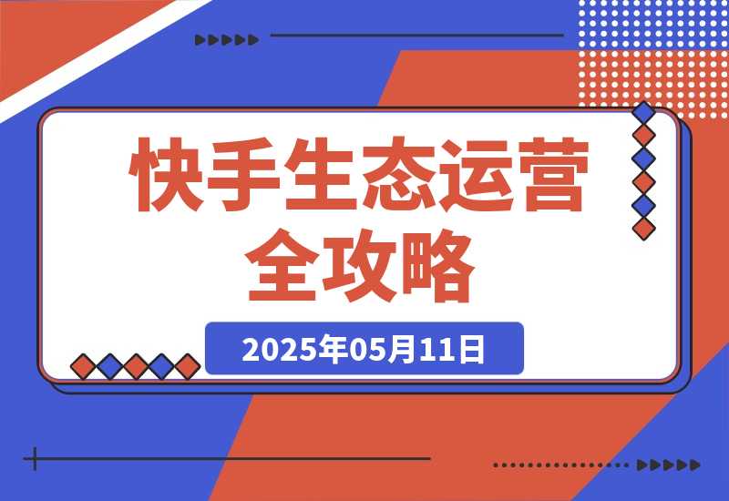 【2025.5.11】快手生态运营全攻略：爆款底层逻辑，矩阵搭建，剪映特效与直播带货技巧-小鲸副业资源库