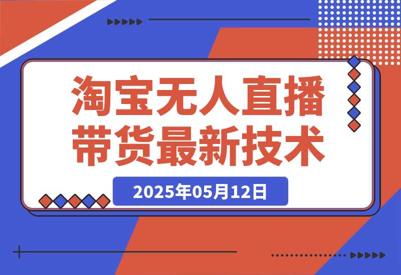 【2025.5.12】淘宝无人直播带货9.0，最新技术，不违规，不封号，当天播，当天见收益-小鲸副业资源库