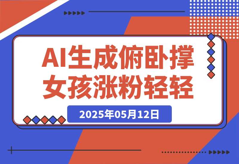 【2025.5.12】AI生成俯卧撑女孩，10天吸粉7000的实操教程，涨粉轻轻松松-小鲸副业资源库