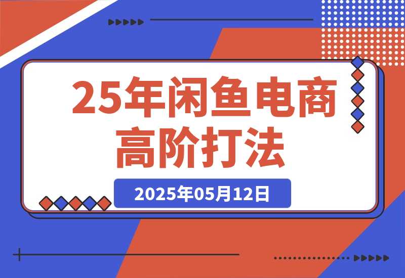 【2025.5.12】25年闲鱼电商高阶打法9.0 空手套白狼 新手轻松日入1000＋-小鲸副业资源库