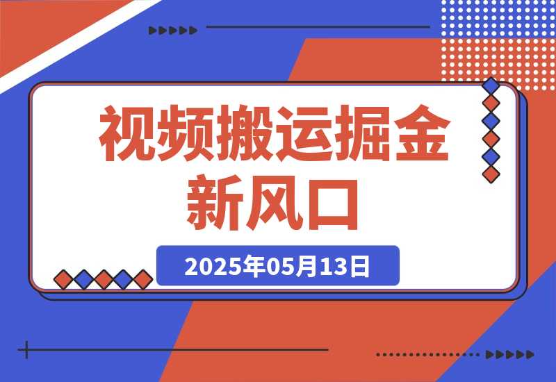 【2025.5.13】2025视频搬运掘金新风口:0基础，0粉丝日入400+，可批量放大操作-小鲸副业资源库