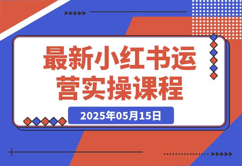 【2025.5.14】最新小红书运营实操课程-小鲸副业资源库