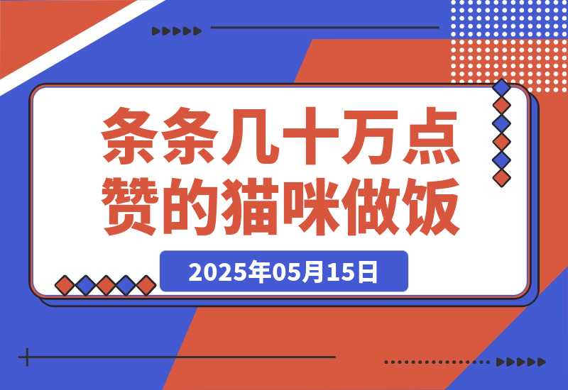 【2025.5.14】条条几十万点赞的猫咪做饭，即梦 3.0 两步就可以搞定。-小鲸副业资源库