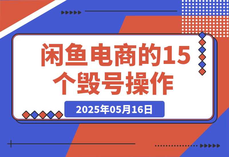 【2025.5.16】闲鱼电商的15个毁号操作，6000字全方位避坑攻略！-小鲸副业资源库