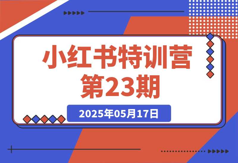 【2025.5.17】小红书特训营第23期，口播vlog剪辑，AI创作爆款笔记，流量涨粉与安全引流-小鲸副业资源库