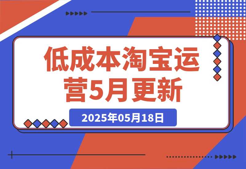【2025.5.18】低成本淘宝运营-5月更新，1688合规一件代发，掌握选品上架与优化运营技巧-小鲸副业资源库