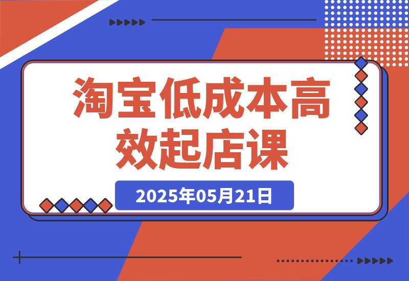 【2025.5.21】淘宝低成本高效起店课，底层逻辑+产品上架，代销定价与销量实操全解-小鲸副业资源库