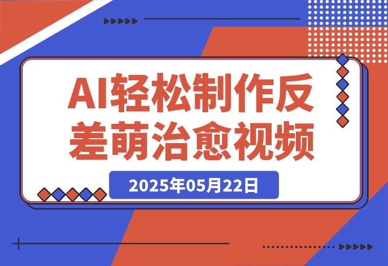 【2025.5.22】0成本靠AI搞钱！3步做出反差萌+治愈系视频，新手也能7天起号爆流量，月入5位数-小鲸副业资源库