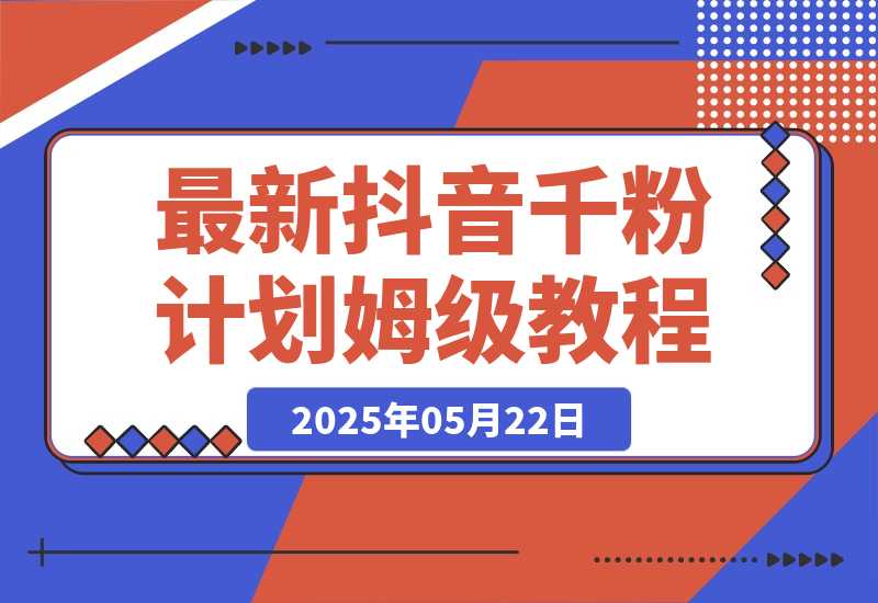 【2025.5.22】最新抖音千粉计划，高质量快速起号涨粉技术，全流程保姆级教程-小鲸副业资源库