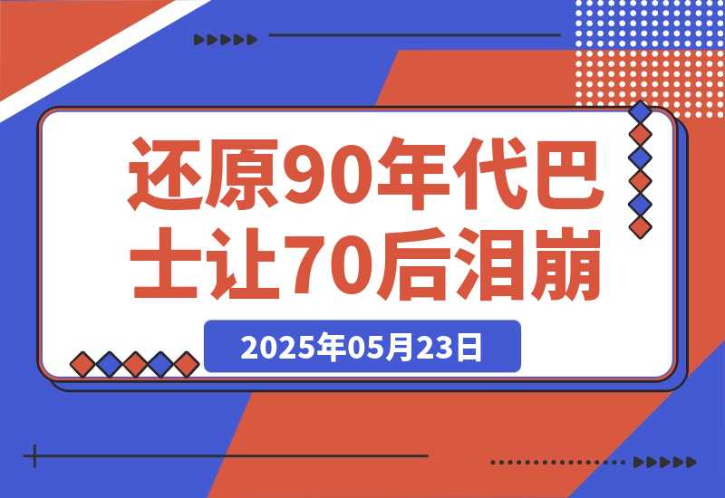 【2025.5.23】AI还原90年代巴士，一帧让70后泪崩！播放量碾压 90%怀旧号，10分钟操作日入4位数-小鲸副业资源库