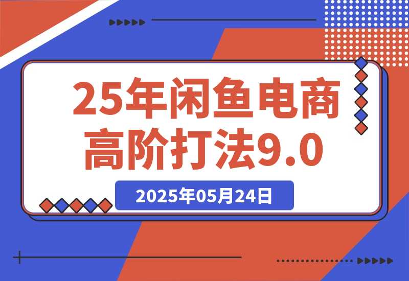 【2025.5.24】25年闲鱼电商高阶打法9.0-小鲸副业资源库