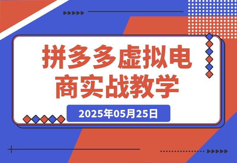 【2025.5.25】拼多多虚拟电商，零基础实战教学，快速打爆商品-小鲸副业资源库
