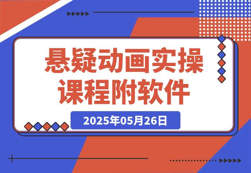 【2025.5.26】悬疑动画实操课程，小说选文改编，音频制作技巧，AI工具应用（附软件+素材）-小鲸副业资源库