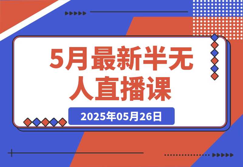 【2025.5.26】5月最新半无人直播课，内容从基础到实操，涵盖多平台直播技巧-小鲸副业资源库