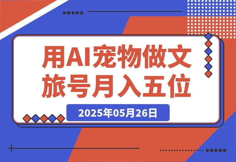 【2025.5.26】AI+宠物+旅行2025 用AI宠物做文旅账号  月入五位数-小鲸副业资源库