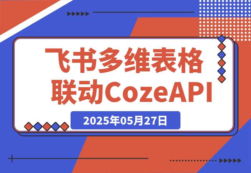 【2025.5.27】飞书多维表格联动CozeAPI，完整版实操教程分享-小鲸副业资源库