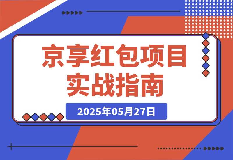 【2025.5.27】京享红包项目实战指南，变现5位数的项目实操复盘分享-小鲸副业资源库