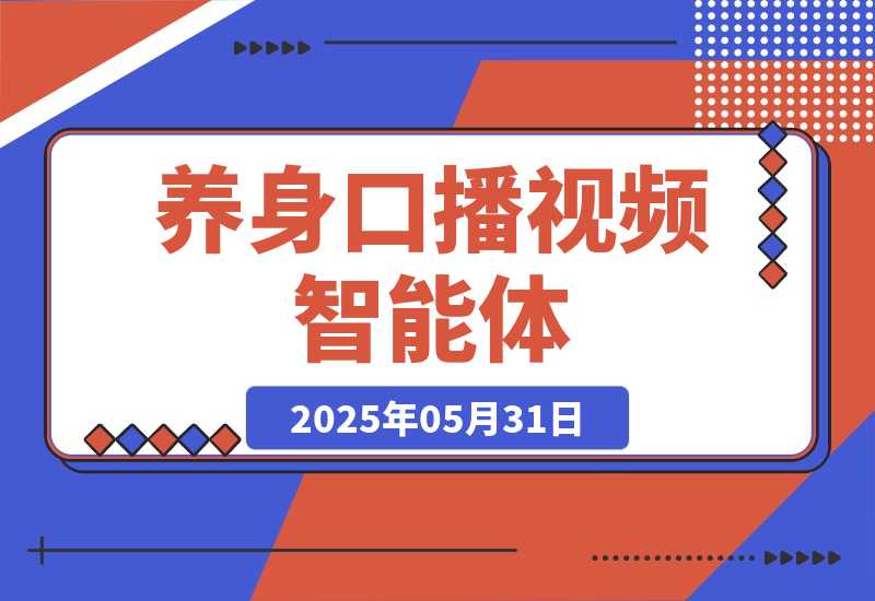 【2025.5.31】养身口播视频智能体丨效果演示丨使用方法-小鲸副业资源库