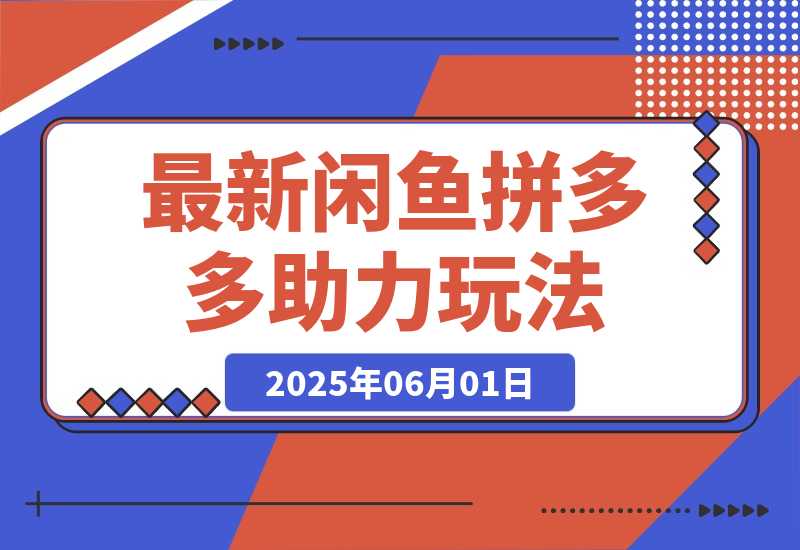 【2025.6.1】最新闲鱼拼多多助力玩法 当下的蓝海商机 新手小白也能轻松操作-小鲸副业资源库