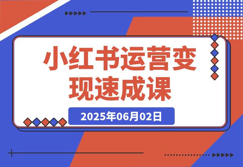 【2025.6.2】小红书运营变现速成课，账号搭建到暴力起号，个人IP全流程指南-小鲸副业资源库