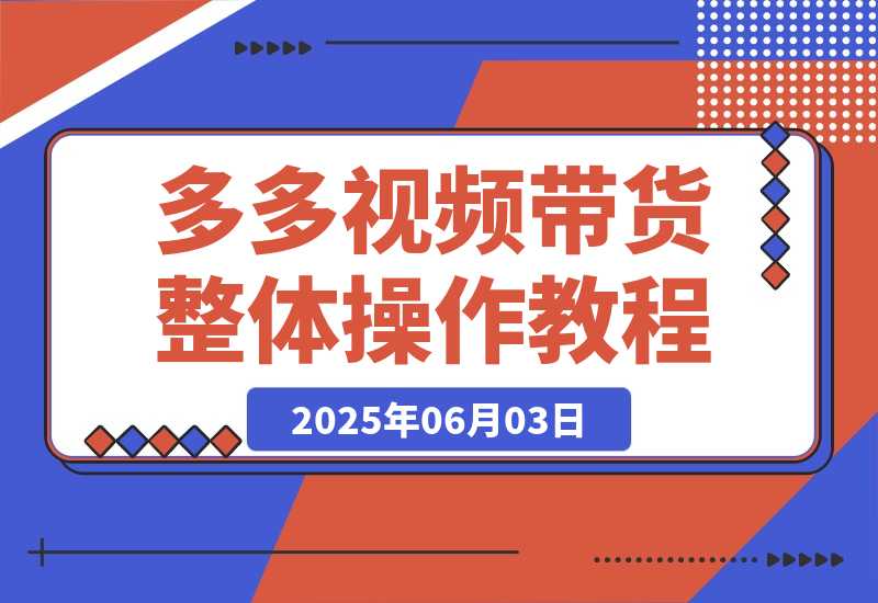 【2025.6.2】多多视频带货整体操作教程讲解-小鲸副业资源库