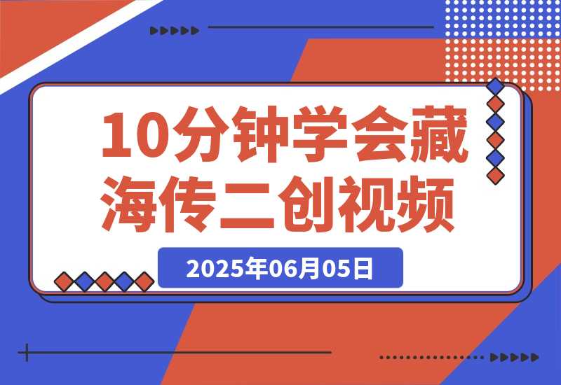 【2025.6.5】10分钟学会《藏海传》二创视频，快速吸粉变现，保姆级教程-小鲸副业资源库