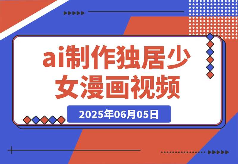【2025.6.5】干货实操|ai视频+豆包制作独居少女漫画视频-小鲸副业资源库