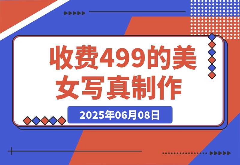 【2025.6.7】外面收费499的美女写真制作技术，学会后轻松引流色粉变现-小鲸副业资源库