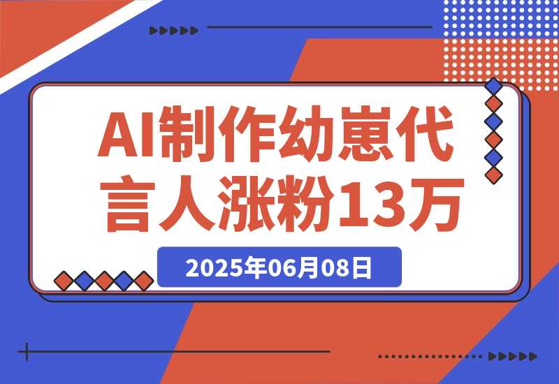 【2025.6.8】AI制作幼崽代言人，15条作品涨粉13万，单号月入5位数实操教程-小鲸副业资源库