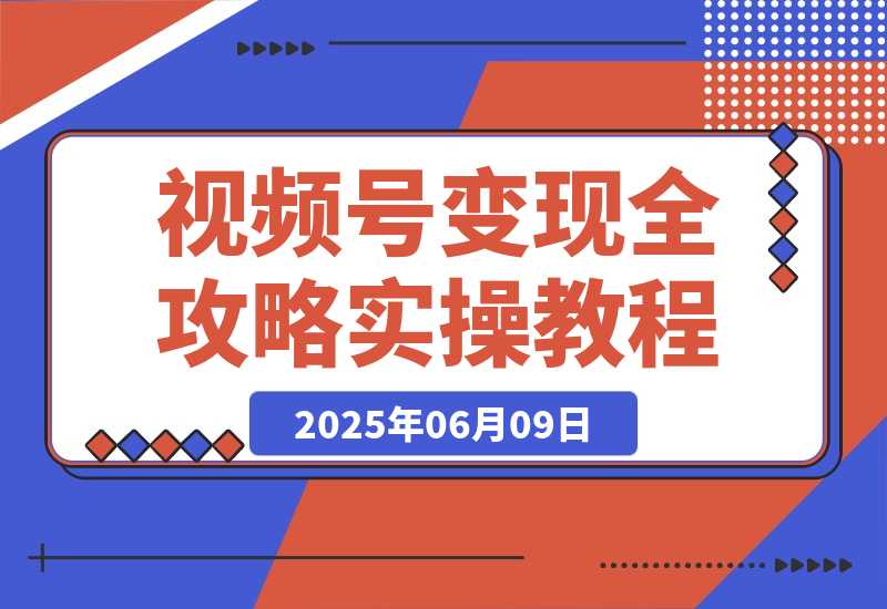 【2025.6.9】视频号变现全攻略：AI创作+带货技巧，从0到1实现流量变现-小鲸副业资源库