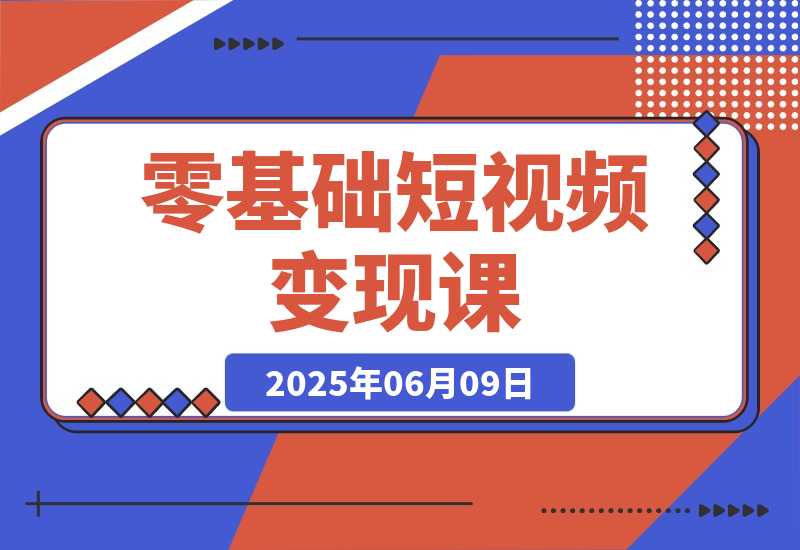 【2025.6.9】零基础短视频变现课，抖音快手双平台攻略，月入万元闭环方案-小鲸副业资源库