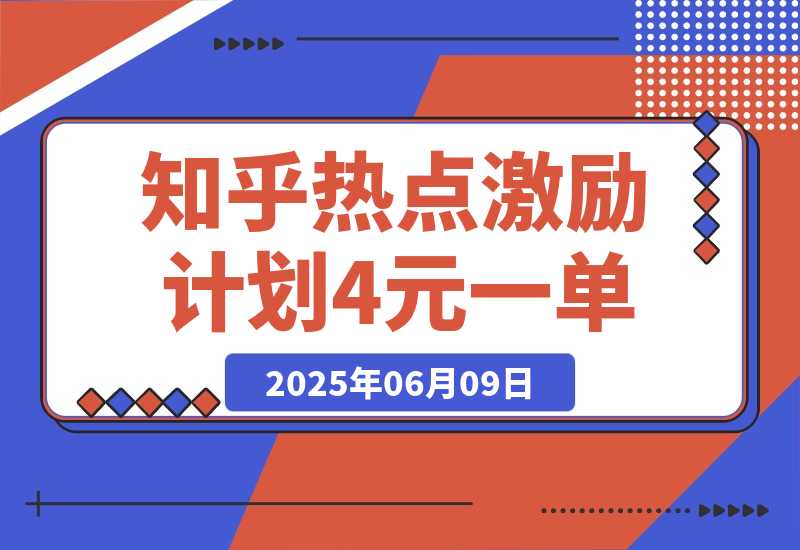 【2025.6.9】知乎热点激励计划，4元一单，拉新，拉失活，拉活，统统有收益，小白一学就会！-小鲸副业资源库