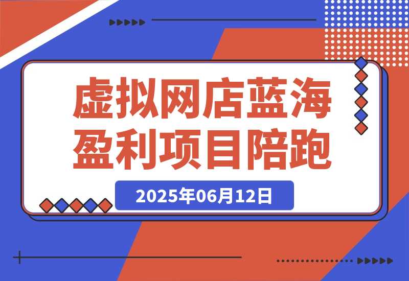 【2025.6.12】AI虚拟网店蓝海盈利项目陪跑课-小鲸副业资源库