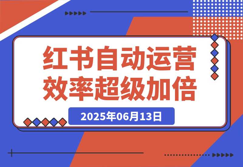 【2025.6.13】小红书自动化运营让效率超级加倍-小鲸副业资源库