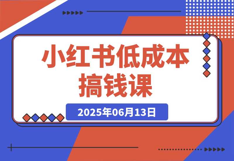 【2025.6.13】单号月收3w+，小红书低成本搞钱课《AI×小红书虚拟电商》全套-小鲸副业资源库
