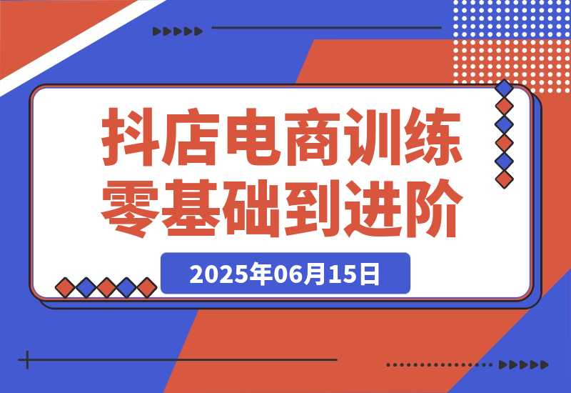 【2025.6.14】抖店电商训练营，零基础到进阶，店铺注册装修指南，新手避坑必学手册-小鲸副业资源库