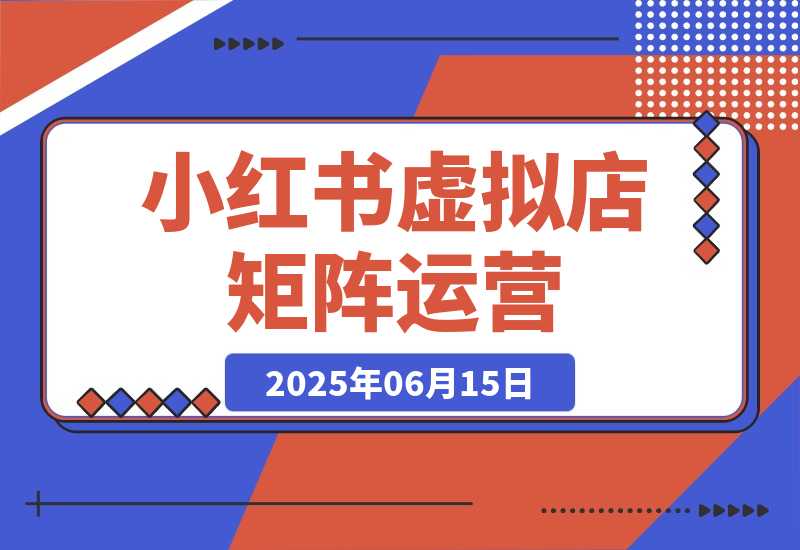 【2025.6.14】小红书虚拟店矩阵运营，铺货少款笔记，半自动化，开店轻松玩副业-小鲸副业资源库