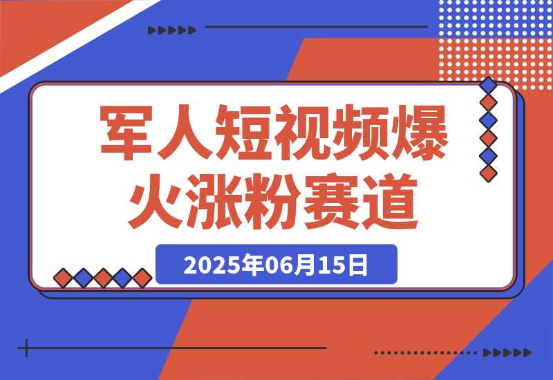 【2025.6.15】军人短视频教学，爆火涨粉赛道-小鲸副业资源库