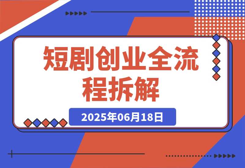 【2025.6.17】短剧创业全流程拆解，爆款内容形式解析，混剪实操与团队运营指南-小鲸副业资源库