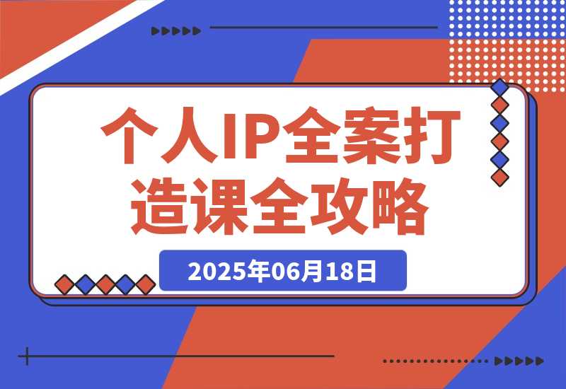 【2025.6.18】个人IP全案打造课，特长挖掘与用户分层，朋友圈策划到社群运营全攻略-小鲸副业资源库