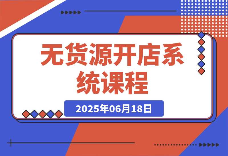 【2025.6.18】无货源开店系统课程，手动上架与1688代销教学，蓝海选品四步法实战-小鲸副业资源库