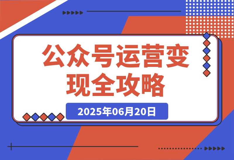 【2025.6.19】公众号运营变现全攻略，账号搭建与认证选择，爆款文章六大要素解析-小鲸副业资源库