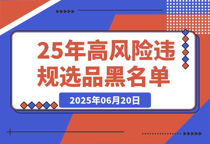 【2025.6.20】2025年高风险违规选品黑名单,深度揭秘！-小鲸副业资源库