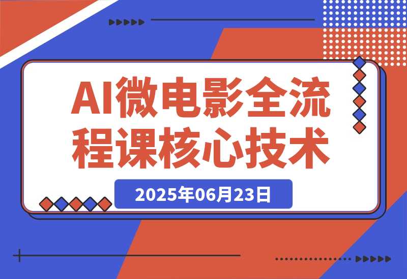 【2025.6.23】AI微电影全流程课，从剧本生成到三维场景，掌握独立制片核心技术-小鲸副业资源库
