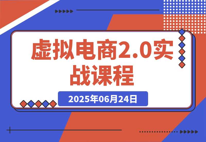【2025.6.24】虚拟电商2.0实战课，从养号到AI笔记制作，12模块打通无货源变现 -小鲸副业资源库