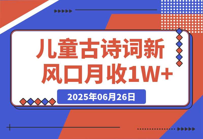 【2025.6.26】儿童古诗词新风口！AI自动生成作品，单号月收1W+，可批量上手！-小鲸副业资源库