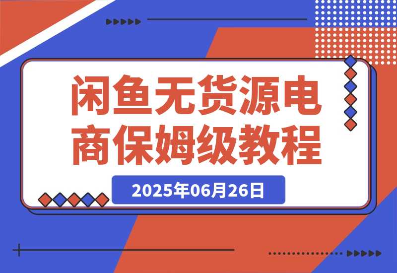 【2025.6.26】闲鱼无货源电商，实操保姆级教程，适合新手小白 -小鲸副业资源库