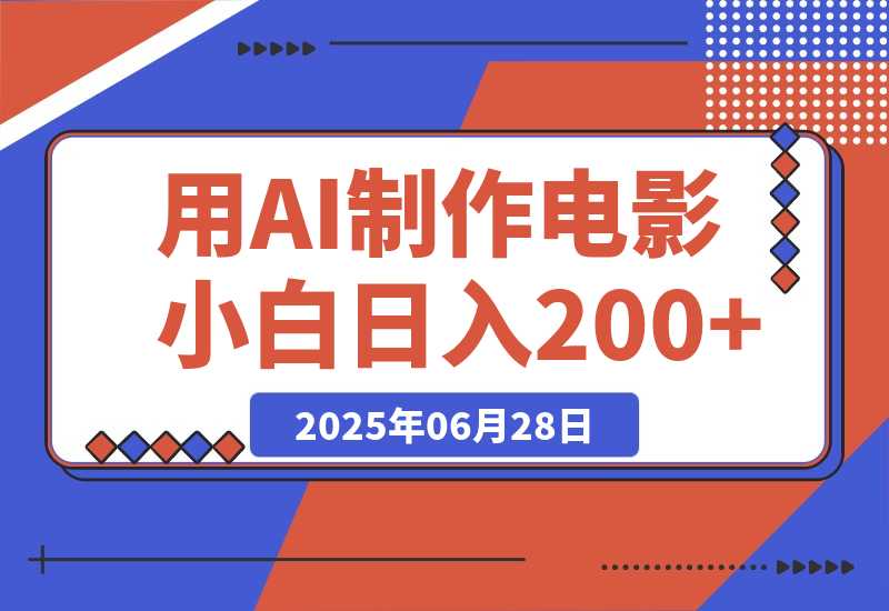 【2025.6.27】用AI制作电影不是梦，小白学会后轻松熟练上手，日入200+-小鲸副业资源库